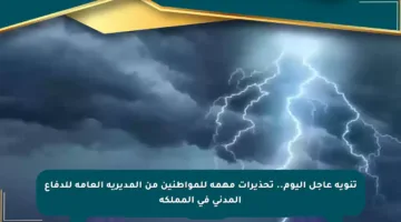 تنويه عاجل اليوم.. تحذيرات مهمة للمواطنين من المديرية العامة للدفاع المدني في المملكة